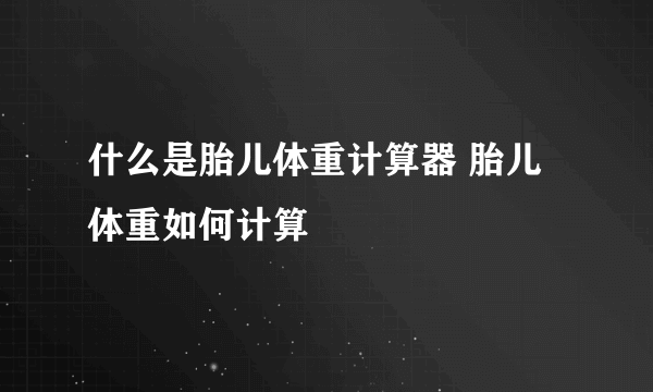 什么是胎儿体重计算器 胎儿体重如何计算