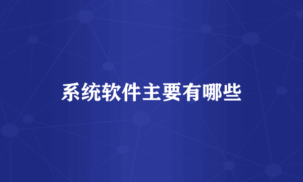 系统软件主要有哪些