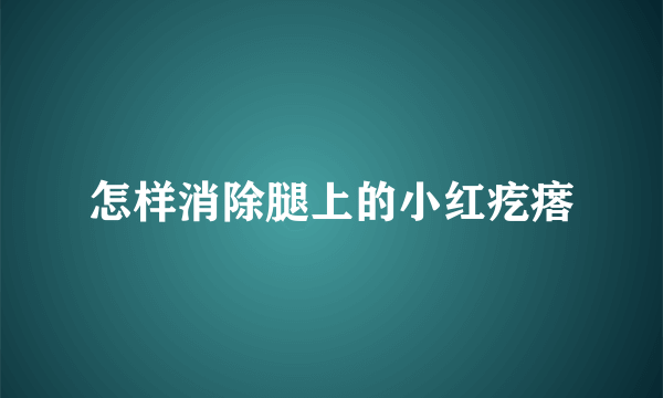 怎样消除腿上的小红疙瘩