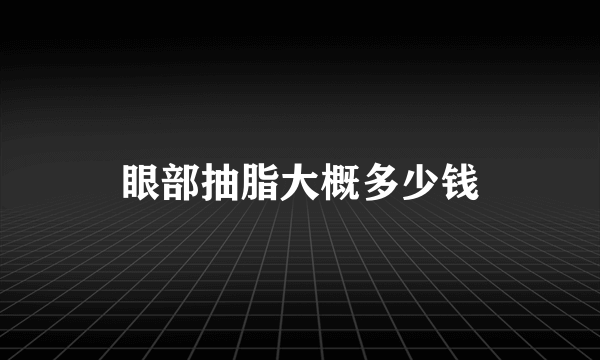 眼部抽脂大概多少钱
