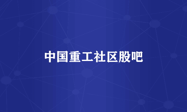 中国重工社区股吧