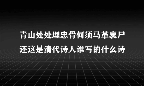 青山处处埋忠骨何须马革裹尸还这是清代诗人谁写的什么诗