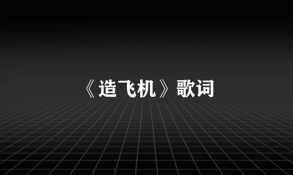 《造飞机》歌词