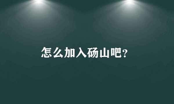 怎么加入砀山吧？