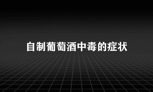 自制葡萄酒中毒的症状