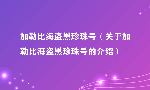 加勒比海盗黑珍珠号（关于加勒比海盗黑珍珠号的介绍）