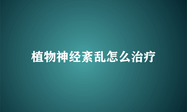 植物神经紊乱怎么治疗
