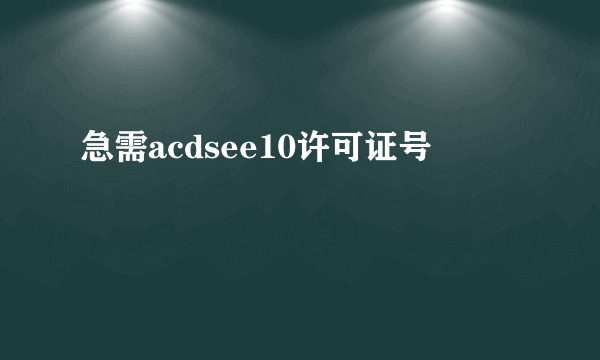 急需acdsee10许可证号