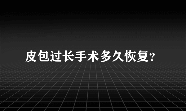 皮包过长手术多久恢复？