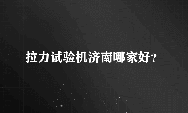 拉力试验机济南哪家好？