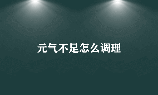 元气不足怎么调理