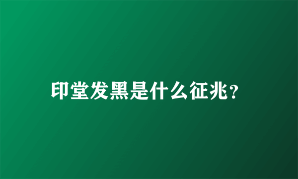 印堂发黑是什么征兆？