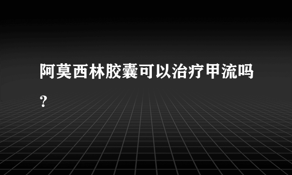 阿莫西林胶囊可以治疗甲流吗？