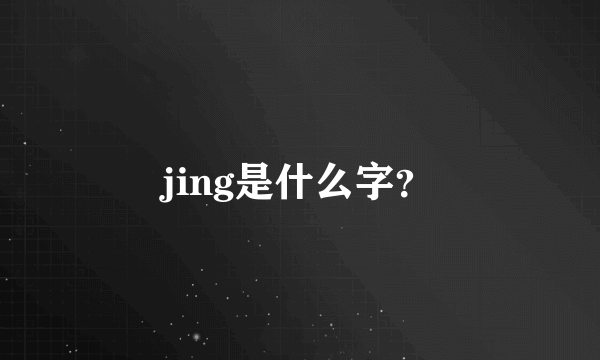 jing是什么字？