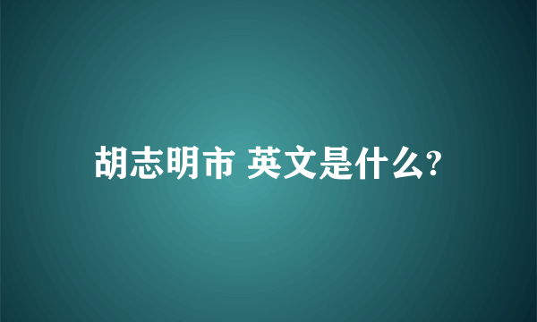 胡志明市 英文是什么?