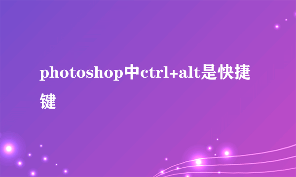 photoshop中ctrl+alt是快捷键