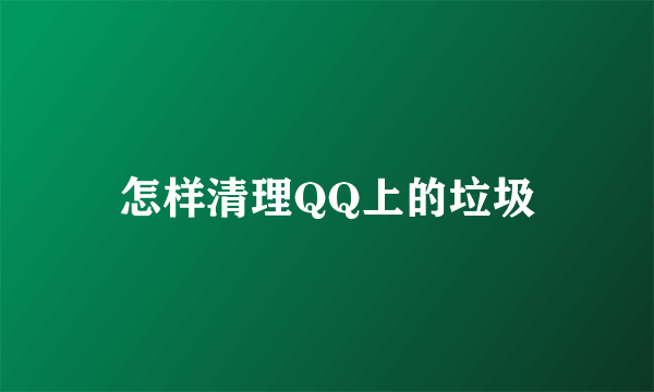 怎样清理QQ上的垃圾