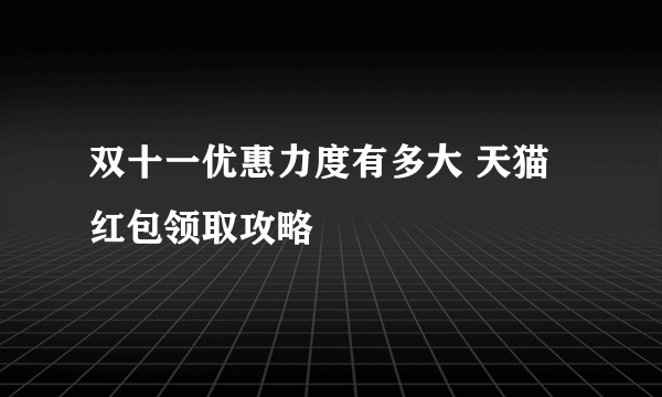 双十一优惠力度有多大 天猫红包领取攻略