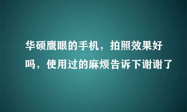 华硕鹰眼的手机，拍照效果好吗，使用过的麻烦告诉下谢谢了