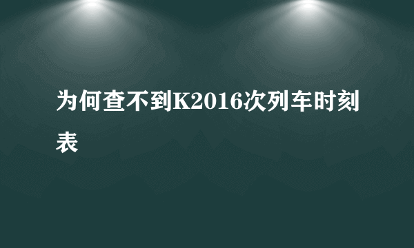 为何查不到K2016次列车时刻表