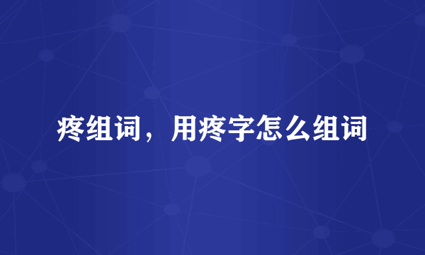 疼组词，用疼字怎么组词