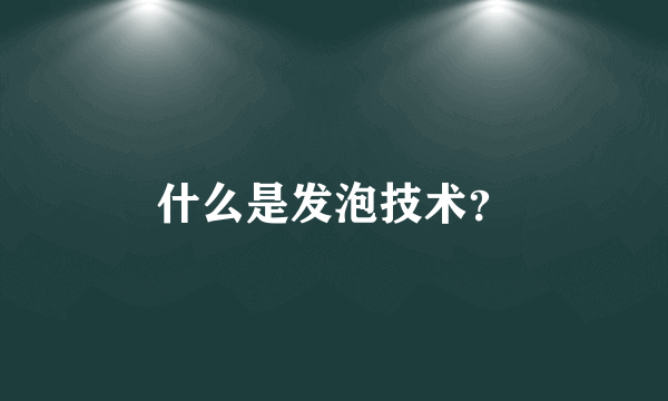 什么是发泡技术？