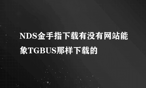 NDS金手指下载有没有网站能象TGBUS那样下载的