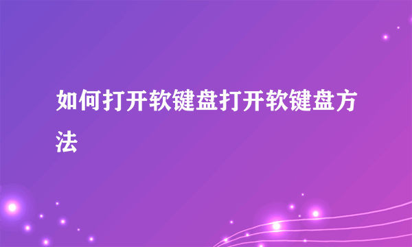 如何打开软键盘打开软键盘方法