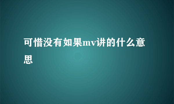 可惜没有如果mv讲的什么意思
