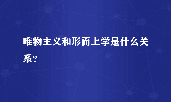 唯物主义和形而上学是什么关系？