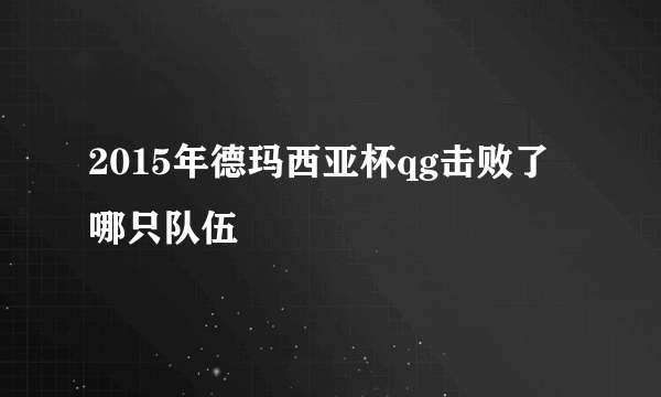 2015年德玛西亚杯qg击败了哪只队伍