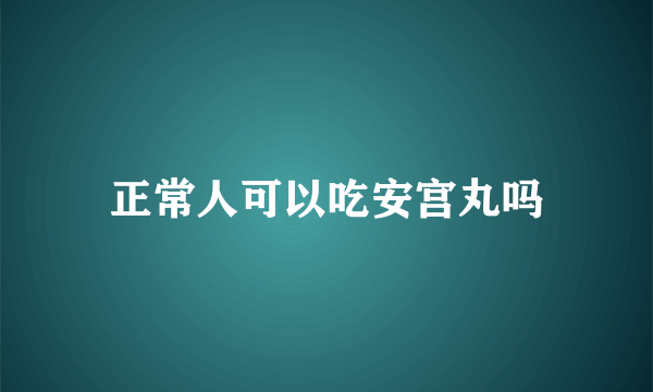 正常人可以吃安宫丸吗