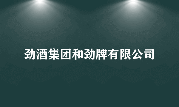 劲酒集团和劲牌有限公司
