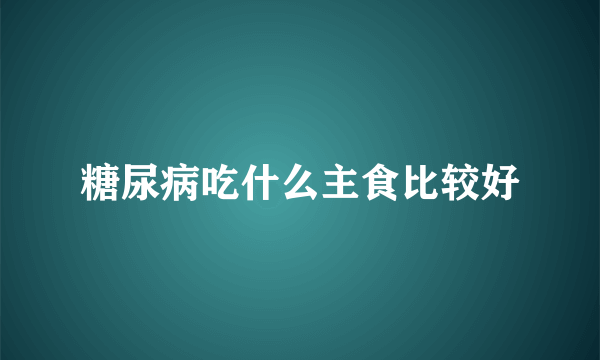 糖尿病吃什么主食比较好