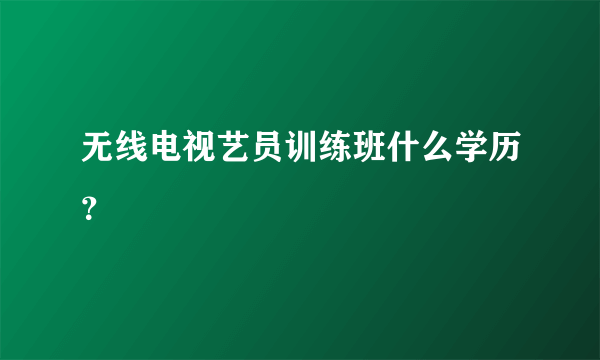 无线电视艺员训练班什么学历？