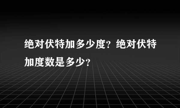 绝对伏特加多少度？绝对伏特加度数是多少？