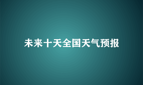 未来十天全国天气预报