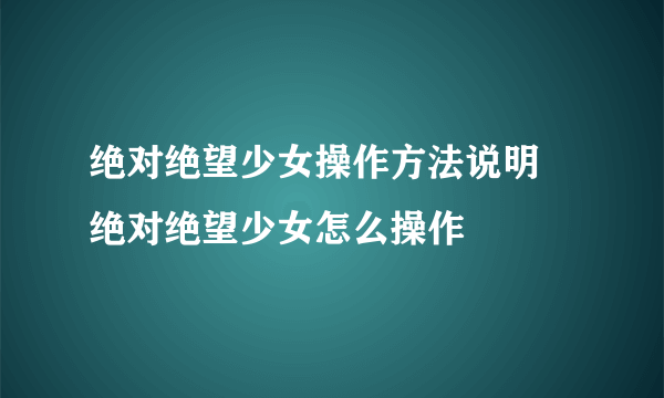 绝对绝望少女操作方法说明 绝对绝望少女怎么操作