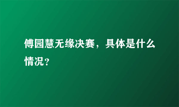 傅园慧无缘决赛，具体是什么情况？