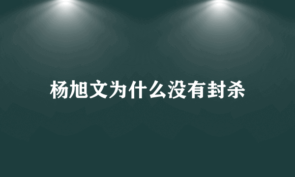 杨旭文为什么没有封杀