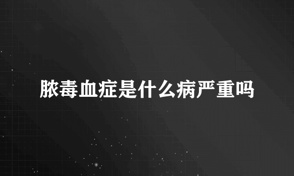 脓毒血症是什么病严重吗
