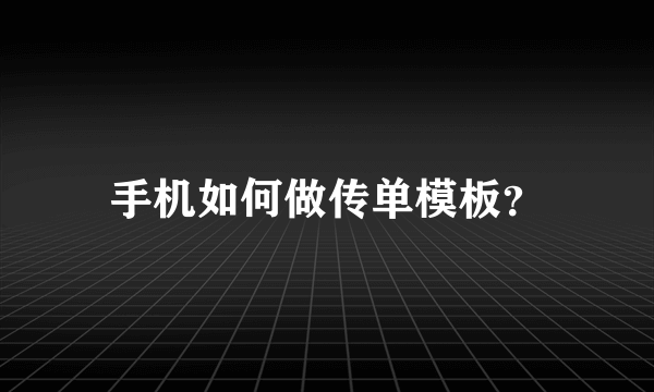 手机如何做传单模板？