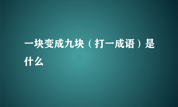 一块变成九块（打一成语）是什么