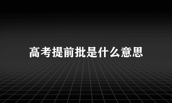 高考提前批是什么意思