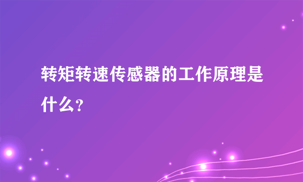 转矩转速传感器的工作原理是什么？