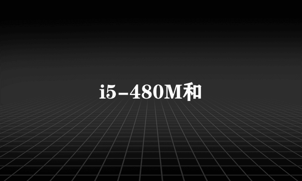 i5-480M和