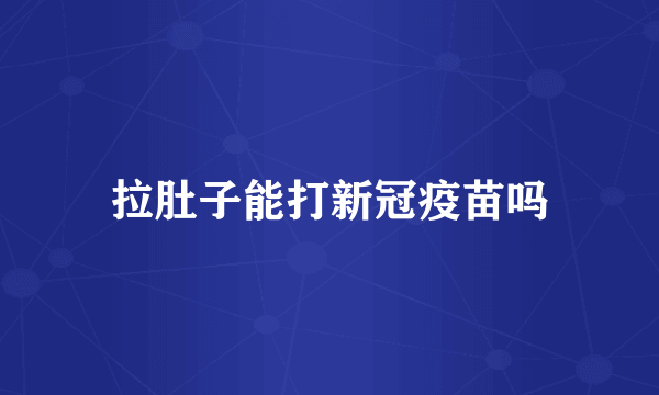 拉肚子能打新冠疫苗吗