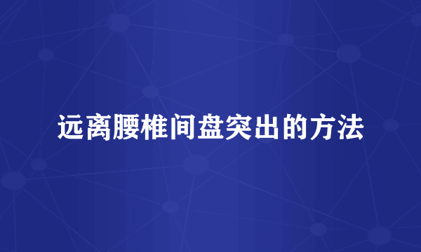 远离腰椎间盘突出的方法