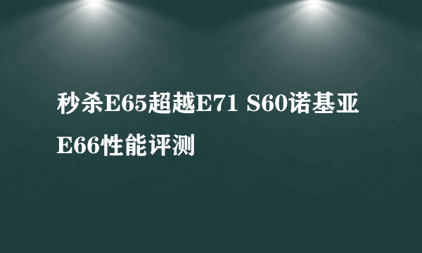 秒杀E65超越E71 S60诺基亚E66性能评测