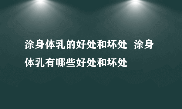 涂身体乳的好处和坏处  涂身体乳有哪些好处和坏处